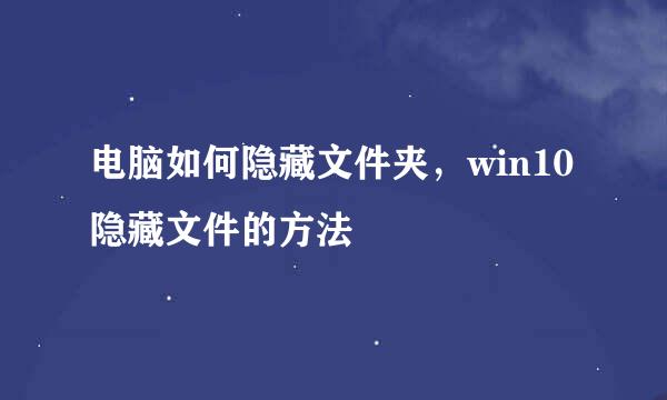 电脑如何隐藏文件夹，win10隐藏文件的方法