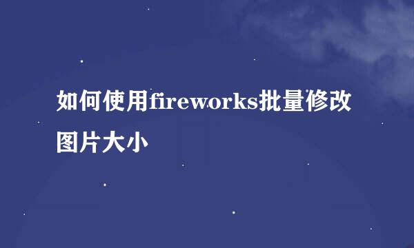 如何使用fireworks批量修改图片大小
