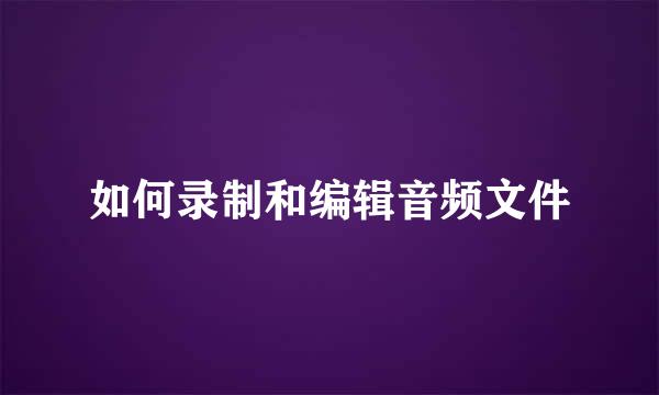 如何录制和编辑音频文件