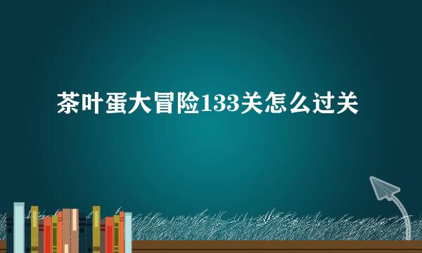 茶叶蛋大冒险133关怎么过关