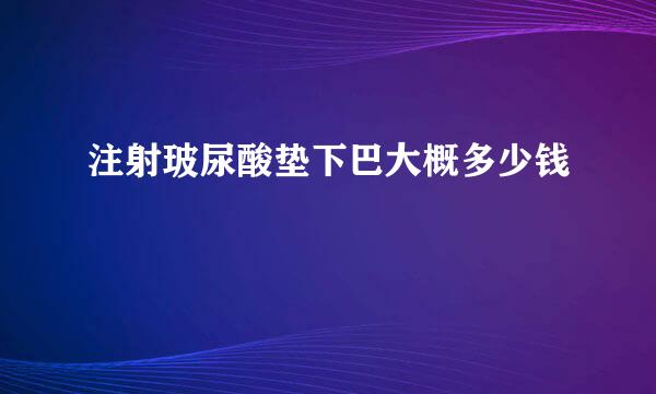 注射玻尿酸垫下巴大概多少钱