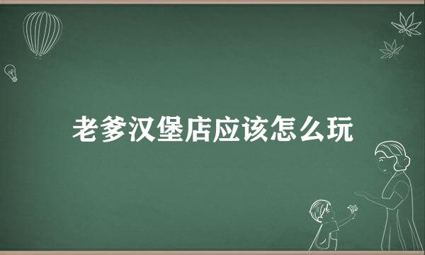 老爹汉堡店应该怎么玩