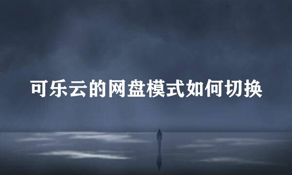 可乐云的网盘模式如何切换