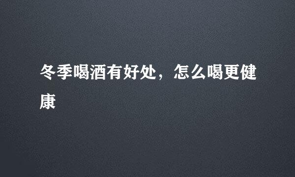 冬季喝酒有好处，怎么喝更健康