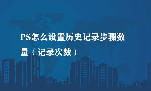 PS怎么设置历史记录步骤数量（记录次数）