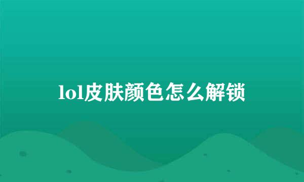lol皮肤颜色怎么解锁