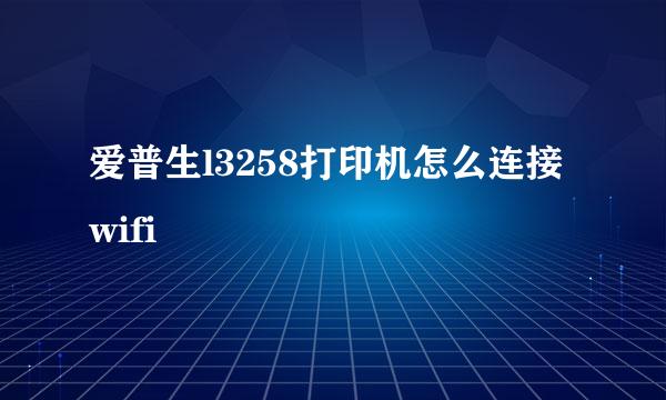 爱普生l3258打印机怎么连接wifi