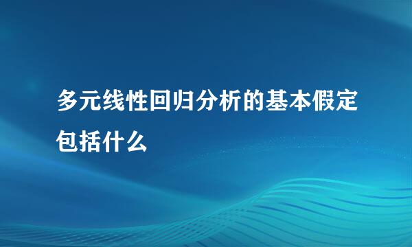 多元线性回归分析的基本假定包括什么