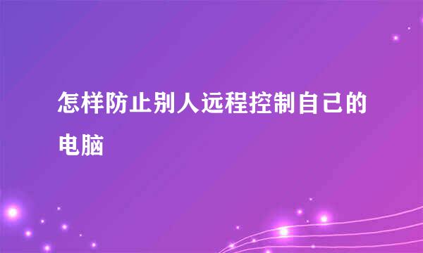 怎样防止别人远程控制自己的电脑