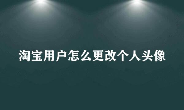 淘宝用户怎么更改个人头像