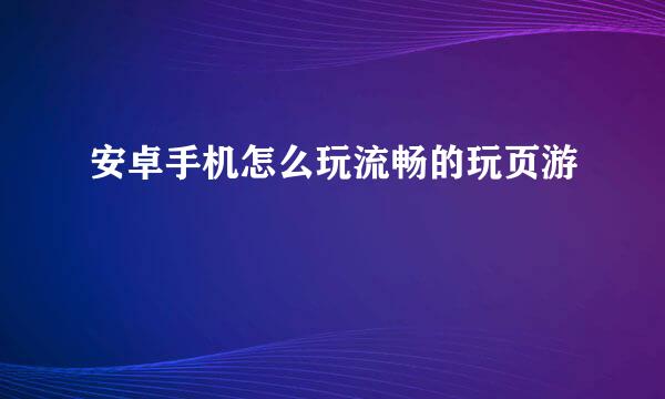 安卓手机怎么玩流畅的玩页游