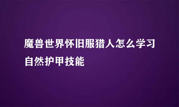 魔兽世界怀旧服猎人怎么学习自然护甲技能