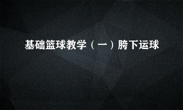 基础篮球教学（一）胯下运球