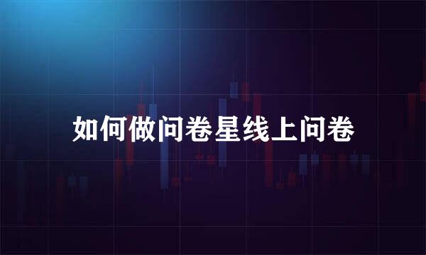 如何做问卷星线上问卷