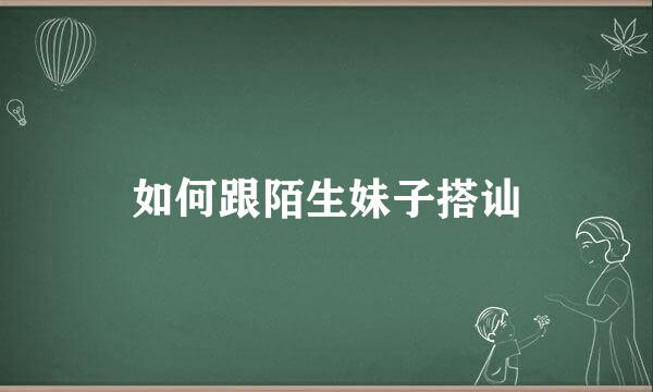 如何跟陌生妹子搭讪