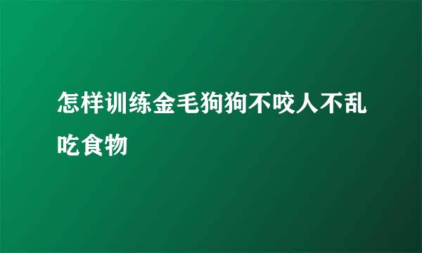 怎样训练金毛狗狗不咬人不乱吃食物