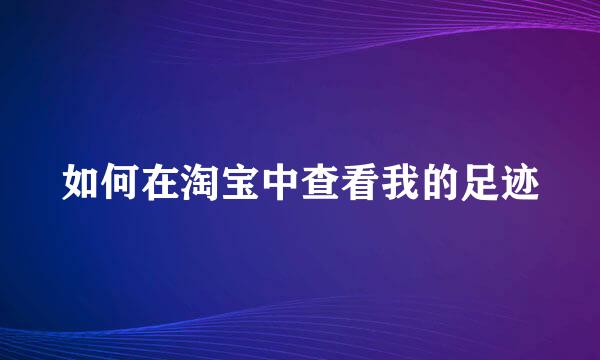 如何在淘宝中查看我的足迹
