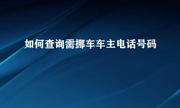 如何查询需挪车车主电话号码