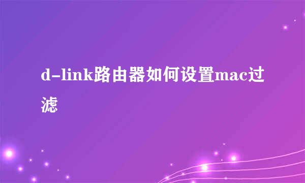 d-link路由器如何设置mac过滤