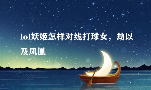 lol妖姬怎样对线打球女，劫以及凤凰