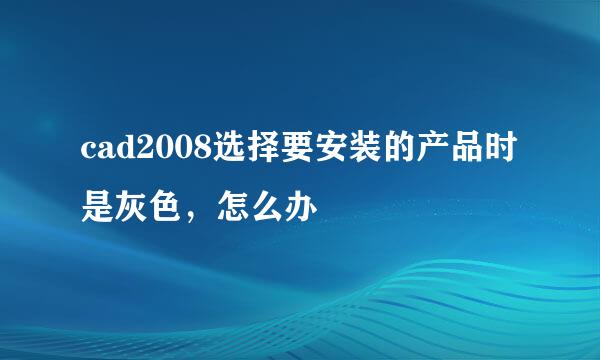 cad2008选择要安装的产品时是灰色，怎么办