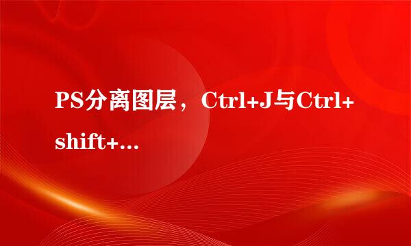 PS分离图层，Ctrl+J与Ctrl+shift+J有什么区别