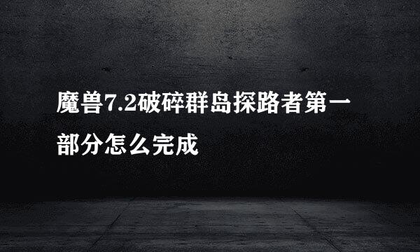 魔兽7.2破碎群岛探路者第一部分怎么完成