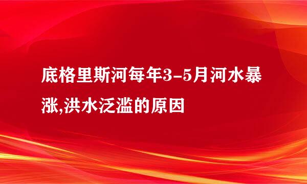 底格里斯河每年3-5月河水暴涨,洪水泛滥的原因