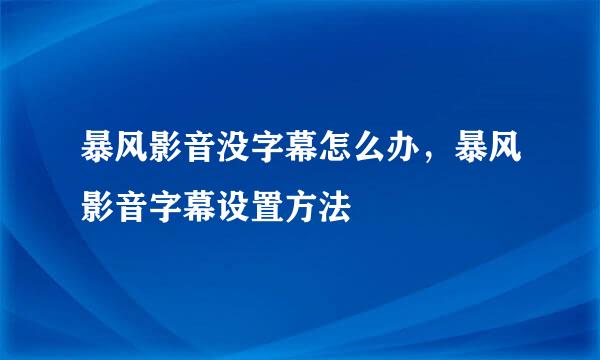 暴风影音没字幕怎么办，暴风影音字幕设置方法