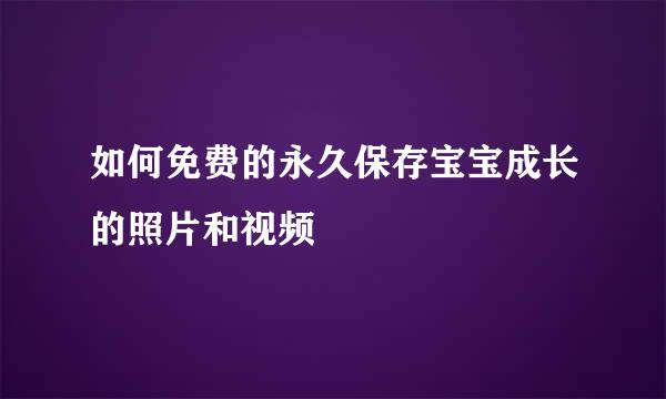 如何免费的永久保存宝宝成长的照片和视频