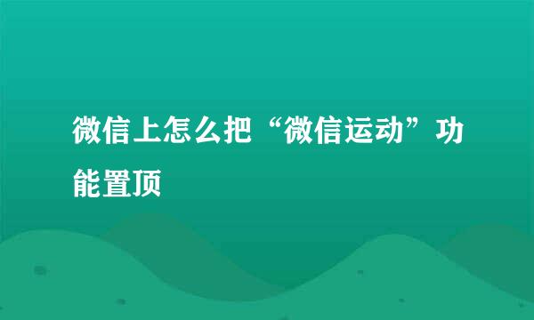 微信上怎么把“微信运动”功能置顶