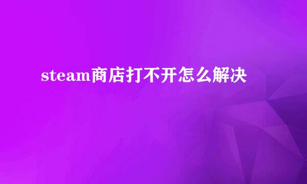 steam商店打不开怎么解决