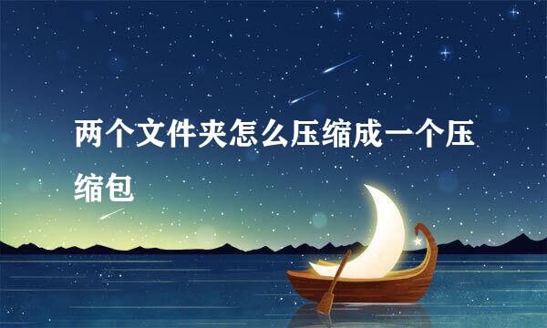 两个文件夹怎么压缩成一个压缩包