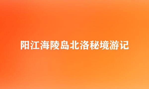 阳江海陵岛北洛秘境游记