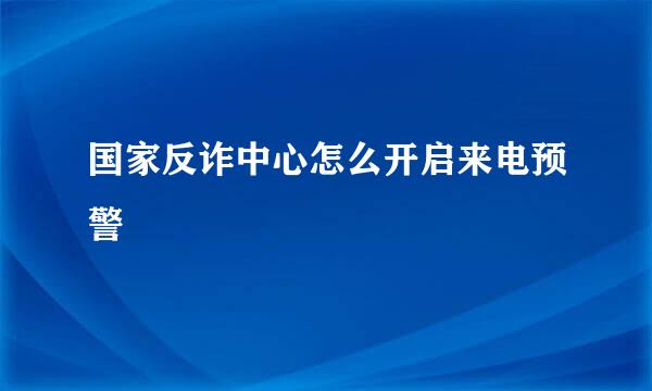 国家反诈中心怎么开启来电预警