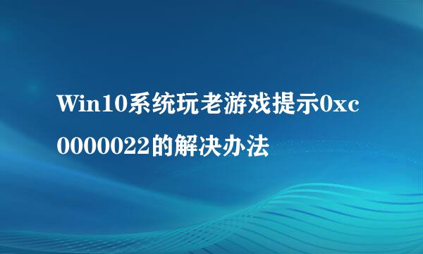 Win10系统玩老游戏提示0xc0000022的解决办法