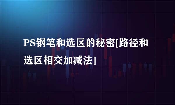PS钢笔和选区的秘密[路径和选区相交加减法]