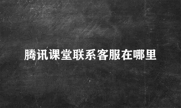 腾讯课堂联系客服在哪里