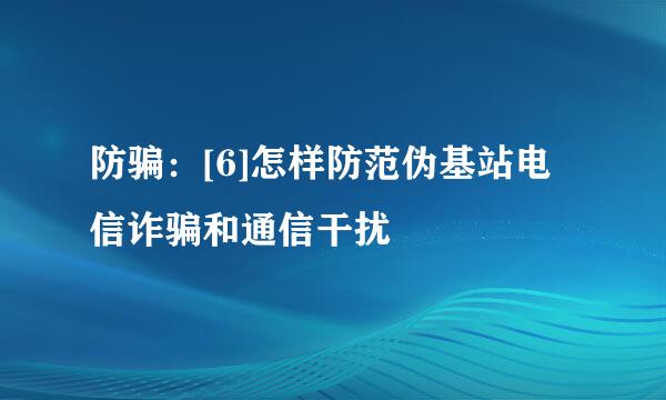 防骗：[6]怎样防范伪基站电信诈骗和通信干扰