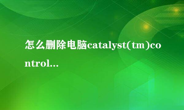 怎么删除电脑catalyst(tm)controlcenter