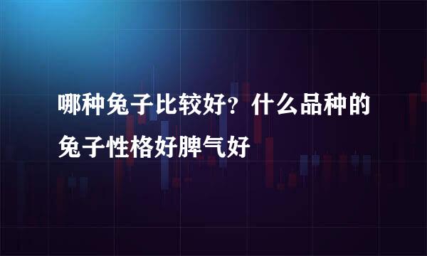 哪种兔子比较好？什么品种的兔子性格好脾气好
