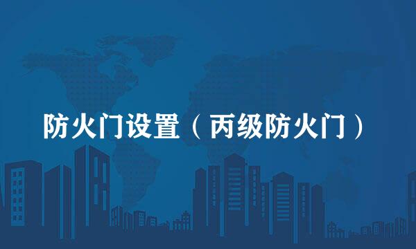 防火门设置（丙级防火门）