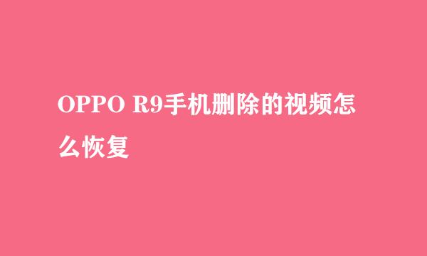 OPPO R9手机删除的视频怎么恢复