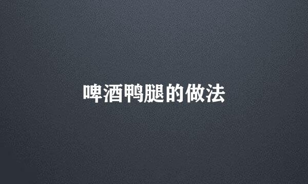 啤酒鸭腿的做法