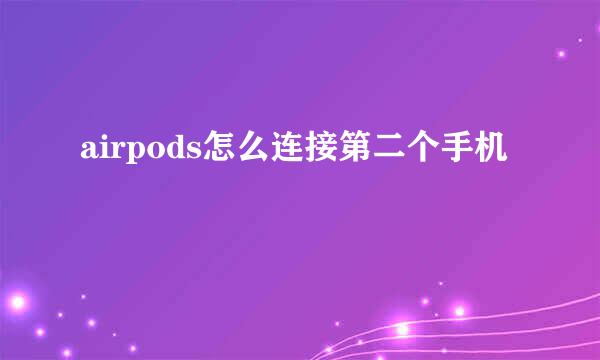 airpods怎么连接第二个手机