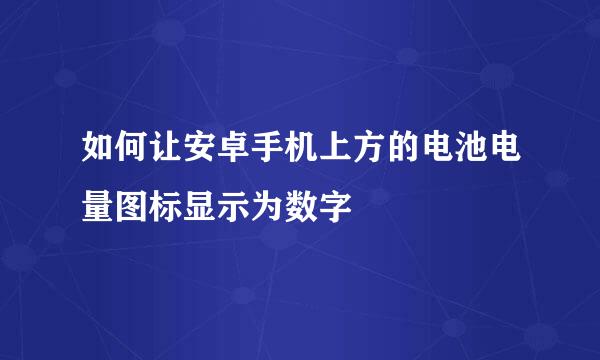 如何让安卓手机上方的电池电量图标显示为数字