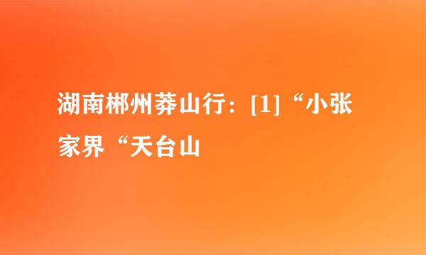 湖南郴州莽山行：[1]“小张家界“天台山