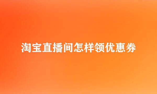 淘宝直播间怎样领优惠券