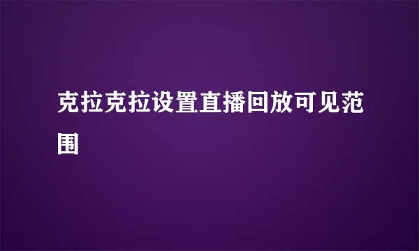 克拉克拉设置直播回放可见范围