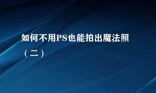 如何不用PS也能拍出魔法照（二）